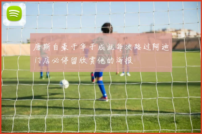 唐斯自豪于华子成就每次路过阿迪门店必停留欣赏他的海报