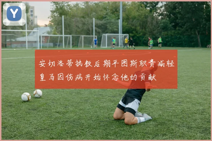 安切洛蒂执教后期平图斯职责减轻皇马因伤病开始怀念他的贡献