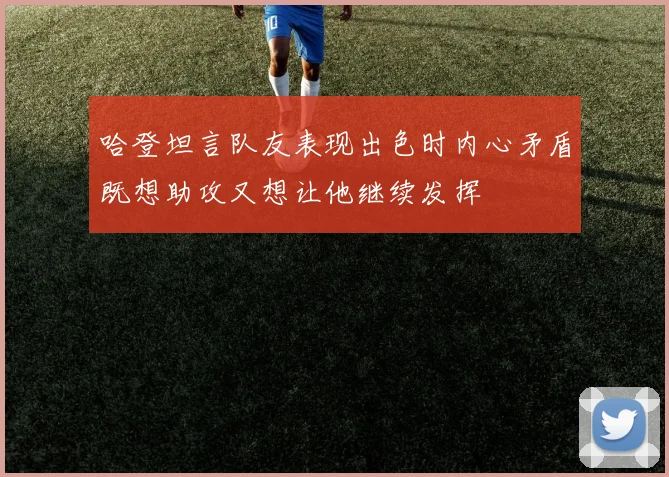 哈登坦言队友表现出色时内心矛盾既想助攻又想让他继续发挥