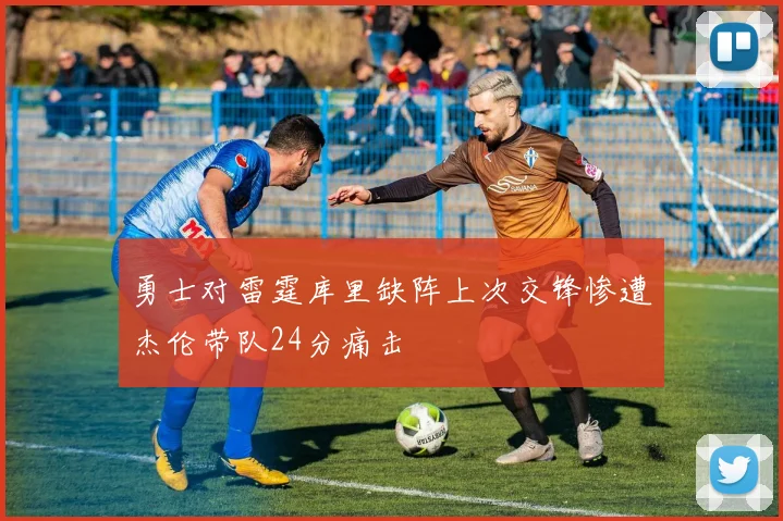 勇士对雷霆库里缺阵上次交锋惨遭杰伦带队24分痛击