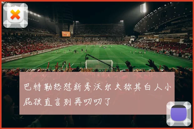 巴特勒怒怼新秀沃尔夫称其白人小屁孩直言别再叨叨了