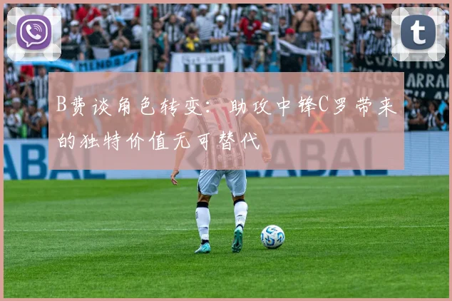 B费谈角色转变：助攻中锋C罗带来的独特价值无可替代
