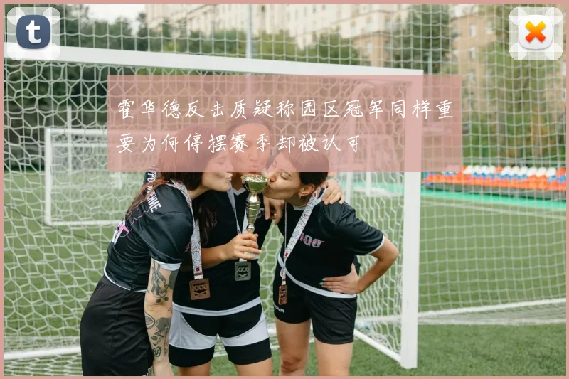 霍华德反击质疑称园区冠军同样重要为何停摆赛季却被认可