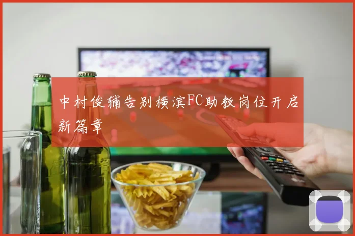 中村俊辅告别横滨FC助教岗位开启新篇章