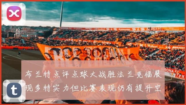 布兰特点评点球大战胜法兰克福展现多特实力但比赛表现仍有提升空间