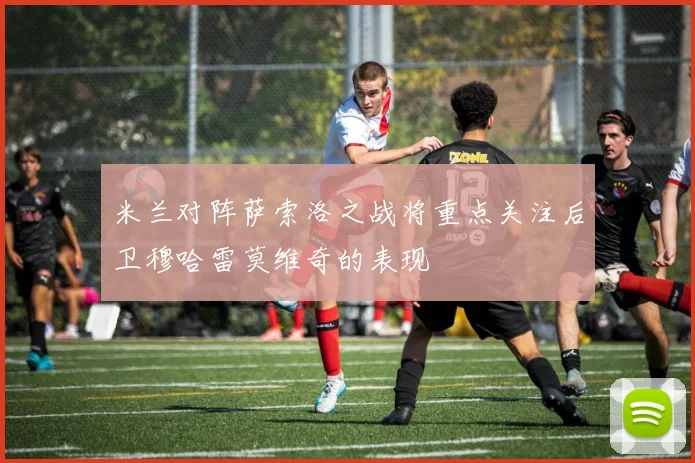 米兰对阵萨索洛之战将重点关注后卫穆哈雷莫维奇的表现